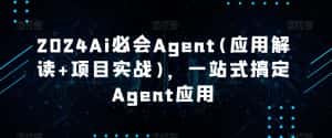 2024Ai必会Agent(应用解读+项目实战),一站式搞定Agent应用-优优云创网