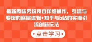最新原味男粉项目详细操作,引流与变现的底层逻辑+知乎与b站的实操引流创新玩法-优优云创网