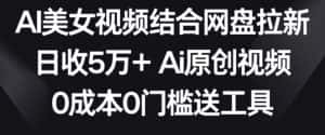 AI美女视频结合网盘拉新,日收5万+两分钟一条Ai原创视频,0成本0门槛送工具-优优云创网
