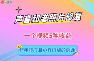 声音和老照片修复，一个视频5种收益，新年冷门且小有门槛的副业-优优云创网