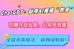 ChatGPT:利用AI根据“热点”引爆今日头条、公众号流量,无需魔法,保姆级教程-优优云创网