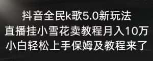 抖音全民k歌5.0新玩法,直播挂小雪花卖教程月入10万,小白轻松上手,保姆及教程来了-优优云创网
