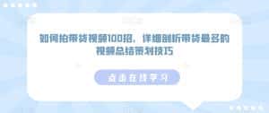 如何拍带货视频100招,详细剖析带货最多的视频总结策划技巧-优优云创网