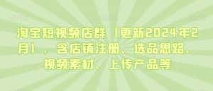 淘宝短视频店群（更新2024年2月），含店铺注册、选品思路、视频素材、上传产品等-优优云创网