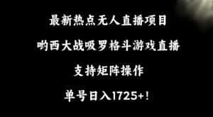 最新热点无人直播项目,哟西大战吸罗格斗游戏直播,支持矩阵操作,单号日入1725+-优优云创网