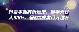 抖音手相解析玩法,聊聊天日入300+,号称0成本月入过万-优优云创网