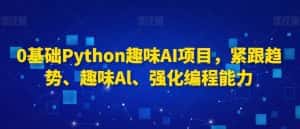 0基础Python趣味AI项目,紧跟趋势、趣味Al、强化编程能力-优优云创网