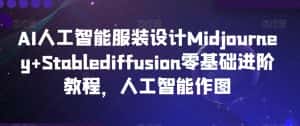 AI人工智能服装设计Midjourney+Stablediffusion零基础进阶教程,人工智能作图-优优云创网