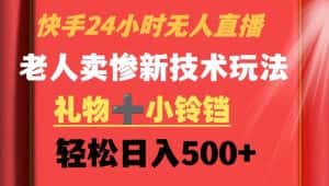 快手24小时无人直播，老人卖惨最新技术玩法，礼物+小铃铛，轻松日入500+-优优云创网