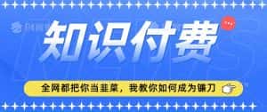 2024最新知识付费项目,小白也能轻松入局,全网都在教你做项目,我教你做镰刀-优优云创网