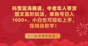 抖音蓝海赛道,中老年人带货图文高阶玩法,单账号日入1000+,小白也可轻松上手,保姆级教学-优优云创网