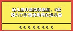 幼儿园抖音同城招生,0基础入门打造本地网红幼儿园-优优云创网