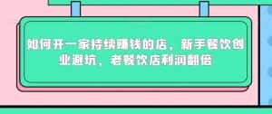 如何开一家持续赚钱的店,新手餐饮创业避坑,老餐饮店利润翻倍-优优云创网