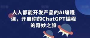人人都能开发产品的AI编程课,开启你的ChatGPT编程的奇妙之旅-优优云创网