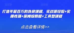 打造年薪百万的外贸课程,实战派经验+实操性强+保姆级教程+工具型课程-优优云创网