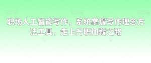 职场人工智能写作,系统掌握写作理念方法工具,走上升职加薪之路-优优云创网
