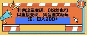 抖音流量变现,0粉丝也可以直接变现,抖音图文新玩法,日入200+-优优云创网