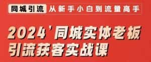 2024同城实体老板引流获客实战课，同城短视频·同城直播·实体店投放·问题答疑-优优云创网