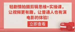 轻剧情拍摄剪辑思维+实操课,让视频更有趣,让普通人也有演电影的体验!-优优云创网