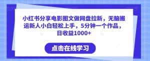 小红书分享电影图文做网盘拉新,无脑搬运新人小白轻松上手,5分钟一个作品,日收益1000+-优优云创网