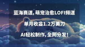 蓝海赛道，萌宠治愈LOFI频道，单月收益1.2万美刀，AI轻松制作，全网分发-优优云创网