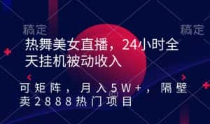 热舞美女直播,24小时全天挂机被动收入,可矩阵,月入5W+,隔壁卖2888热门项目-优优云创网