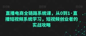 直播电商全链路系统课,从0到1·直播短视频系统学习,短视频创业者的实战攻略-优优云创网