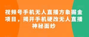 视频号手机无人直播方象掘金项目,揭开手机硬改无人直播神秘面纱-优优云创网