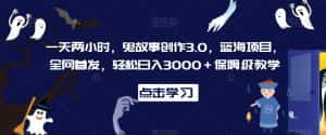 一天两小时,鬼故事创作3.0,蓝海项目,全网首发,轻松日入3000+保姆级教学-优优云创网
