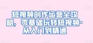 短视频创作运营全攻略,零基础玩转短视频·从入门到精通-优优云创网