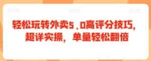 轻松玩转外卖5.0高评分技巧，超详实操，单量轻松翻倍-优优云创网