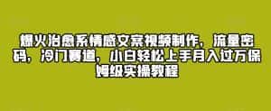 爆火治愈系情感文案视频制作,流量密码,冷门赛道,小白轻松上手月入过万保姆级实操教程-优优云创网