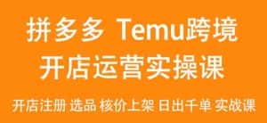 2024Temu最新玩法,Temu跨境开店运营实操课,开店注册/选品/核价上架/日出千单实战课-优优云创网