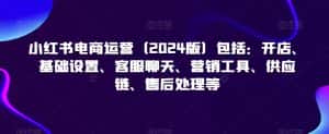 小红书电商运营(2024版)包括:开店、基础设置、客服聊天、营销工具、供应链、售后处理等-优优云创网