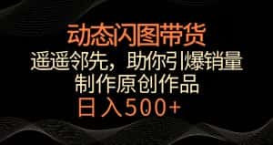动态闪图带货,遥遥领先,冷门玩法,助你轻松引爆销量,日赚500+-优优云创网