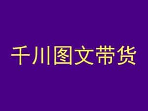 千川图文带货,测品+认知+实操+学员问题,抖音千川教程投放教程-优优云创网