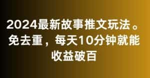 2024最新故事推文玩法，免去重，每天10分钟就能收益破百-优优云创网