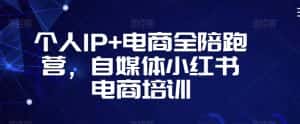 个人IP+电商全陪跑营,自媒体小红书电商培训-优优云创网