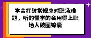 学会打破常规应对职场难题,听的懂学的会用得上职场人破圏锦囊-优优云创网