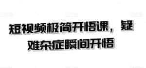短视频极简开悟课,疑难杂症瞬间开悟-优优云创网