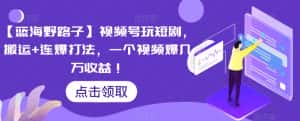 【蓝海野路子】视频号玩短剧,搬运+连爆打法,一个视频爆几万收益-优优云创网
