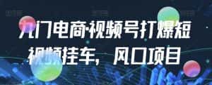 九门电商·视频号打爆短视频挂车,风口项目-优优云创网