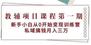 教辅项目课程第一期:新手小白从0开始变现训练营 私域搞钱月入三万-优优云创网