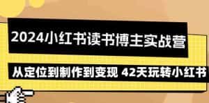 2024小红书读书博主实战营:从定位到制作到变现 42天玩转小红书-优优云创网