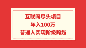 （9250期）互联网尽头项目：年入100W，普通人实现阶级跨越-优优云创网