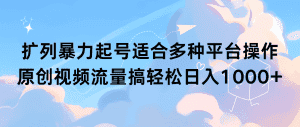 （9251期）扩列暴力起号适合多种平台操作原创视频流量搞轻松日入1000+-优优云创网