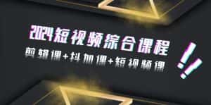 （9256期）2024短视频综合课程，剪辑课+抖加课+短视频课（48节）-优优云创网