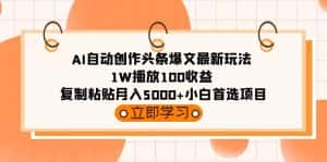 （9260期）AI自动创作头条爆文最新玩法 1W播放100收益 复制粘贴月入5000+小白首选项目-优优云创网