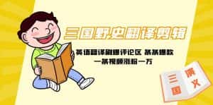 (9264期)三国野史翻译剪辑 英语翻译刷爆评论区 条条爆款一条视频涨粉1w+附888G素材-优优云创网