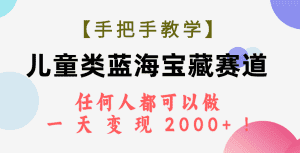 (7611期)【手把手教学】儿童类蓝海宝藏赛道,任何人都可以做,一天轻松变现2000+!-优优云创网